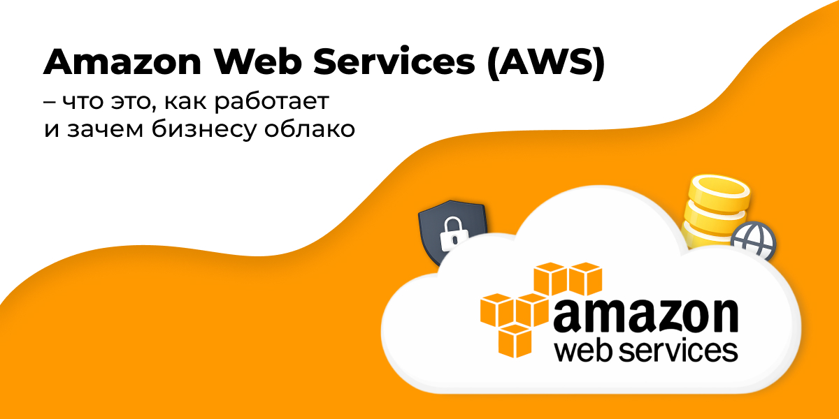 Amazon Web Services (AWS) – что это, как работает и зачем бизнесу облако